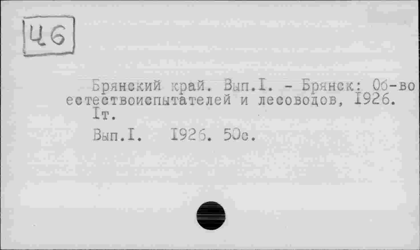 ﻿Брянский край. Зып.1. - Брянск: Об-во естествоиспытателей и лесоводов, 1926.
ІТ.
Вып.1. 1926. 50с.